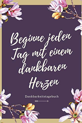 Beginne Jeden Tag Mit Einem Dankbaren Herzen Dankbarkeitstagebuch: A5 52 Wochen Kalender | 5- Minuten Tagebuch | Geschenk Fur Frauen Mama Oma ... | Achtsamkeit | Planer | (German Edition) - 9781079247206
