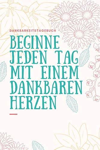 Beginne Jeden Tag Mit Einem Dankbaren Herzen Dankbarkeitstagebuch: A5 52 Wochen Kalender | 5- Minuten Tagebuch | Geschenk Fur Frauen Mama Oma ... | Achtsamkeit | Planer | (German Edition) - 9781079249736