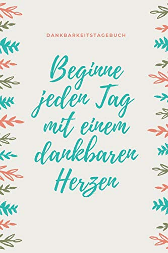Beginne Jeden Tag Mit Einem Dankbaren Herzen Dankbarkeitstagebuch: A5 52 Wochen Kalender | 5- Minuten Tagebuch | Geschenk Fur Frauen Mama Oma ... | Achtsamkeit | Planer | (German Edition) - 9781079251906