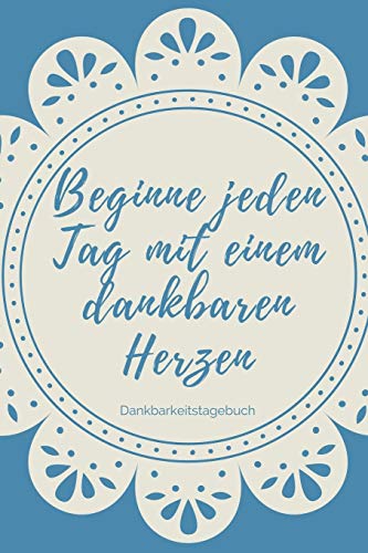 Beginne Jeden Tag Mit Einem Dankbaren Herzen Dankbarkeitstagebuch: A5 52 Wochen Kalender | 5- Minuten Tagebuch | Geschenk Fur Frauen Mama Oma ... | Achtsamkeit | Planer | (German Edition) - 9781079261301