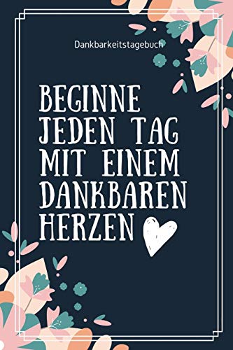 Beginne Jeden Tag Mit Einem Dankbaren Herzen Dankbarkeitstagebuch: A5 52 Wochen Kalender | 5- Minuten Tagebuch | Geschenk Fur Frauen Mama Oma ... | Achtsamkeit | Planer | (German Edition) - 9781079264463