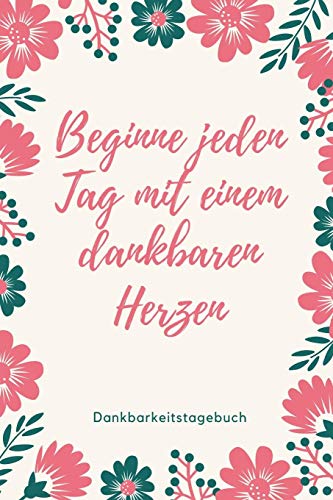 Beginne Jeden Tag Mit Einem Dankbaren Herzen Dankbarkeitstagebuch: A5 52 Wochen Kalender | 5- Minuten Tagebuch | Geschenk Fur Frauen Mama Oma ... | Achtsamkeit | Planer | (German Edition) - 9781079267440