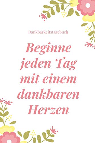 Beginne Jeden Tag Mit Einem Dankbaren Herzen Dankbarkeitstagebuch: A5 52 Wochen Kalender | 5- Minuten Tagebuch | Geschenk Fur Frauen Mama Oma ... | Achtsamkeit | Planer | (German Edition) - 9781079268584