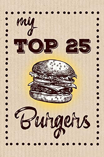 My Top 25 Burgers: Keep Your Favorite 25 Burger Recipes In One Place!