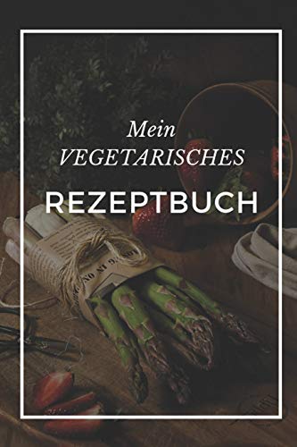 Mein Vegetarisches Rezeptbuch: A5 Rezeptbuch Zum Selberschreiben Vegetarisch Kochbuch Rezepte Schreiben Sch?Ne Geschenkidee Gesund Ern?hrung (German Edition) - 9781079319057