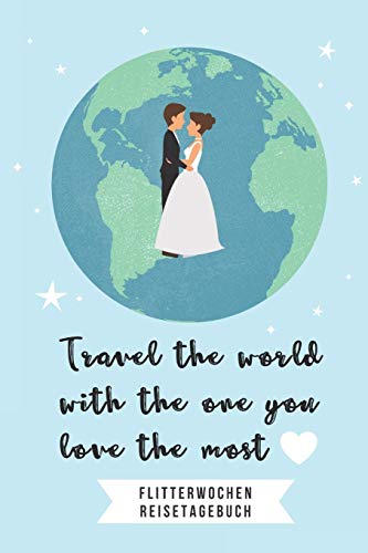 Travel The World With The One You Love The Most Flitterwochen Reisetagebuch: A5 52 Wochen Kalender F?r Wundersch÷Ne Erinnerungen An Die Flitterwochen! ... | Hochzeitsreise | Hochzeit (German Edition) - 9781079403909