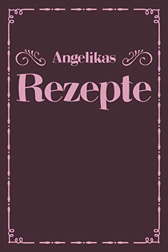 Angelikas Rezepte: Personalisiertes Rezeptbuch Zum Selberschreiben Mit Vornamen Angelika | ?Bersichtliches Kochbuch F?r 100 Rezepte Und Rezeptideen ... Hobbyk÷Che | 120 A5 Seiten (German Edition) - 9781079491753