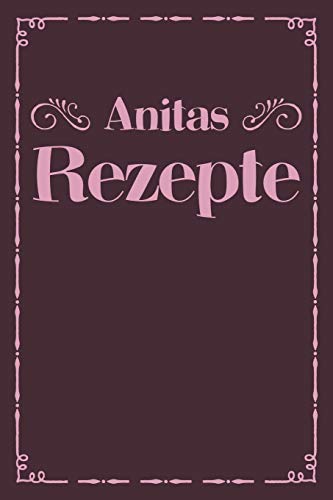 Anitas Rezepte: Personalisiertes Rezeptbuch Zum Selberschreiben Mit Vornamen Anita | ?Bersichtliches Kochbuch F?r 100 Rezepte Und Rezeptideen Mit ... Hobbyk÷Che | 120 A5 Seiten (German Edition) - 9781079492712