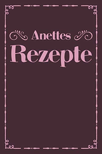 Anettes Rezepte: Personalisiertes Rezeptbuch Zum Selberschreiben Mit Vornamen Anette | ?Bersichtliches Kochbuch F?r 100 Rezepte Und Rezeptideen Mit ... Hobbyk÷Che | 120 A5 Seiten (German Edition) - 9781079497533