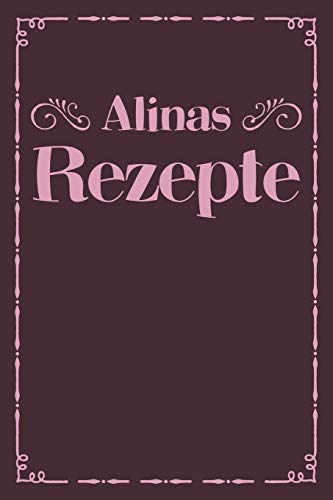 Alinas Rezepte: Personalisiertes Rezeptbuch Zum Selberschreiben Mit Vornamen Alina | ?Bersichtliches Kochbuch F?r 100 Rezepte Und Rezeptideen Mit ... Hobbyk÷Che | 120 A5 Seiten (German Edition)