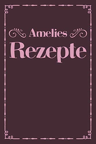 Amelies Rezepte: Personalisiertes Rezeptbuch Zum Selberschreiben Mit Vornamen Amelie | ?Bersichtliches Kochbuch F?r 100 Rezepte Und Rezeptideen Mit ... Hobbyk÷Che | 120 A5 Seiten (German Edition)