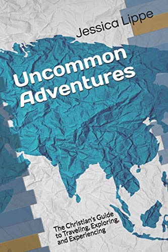 Uncommon Adventures: The Christian?s Guide To Traveling, Exploring, And Experiencing
