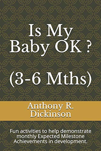 Is My Baby Ok ? (3-6 Mths): Fun Activities To Help Demonstrate Monthly Expected Milestone Achievements In Development.