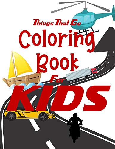 Things That Go Coloring Book For Kids: Cars, Trucks, Bikes, Planes, Boats And Vehicles Coloring Workbook