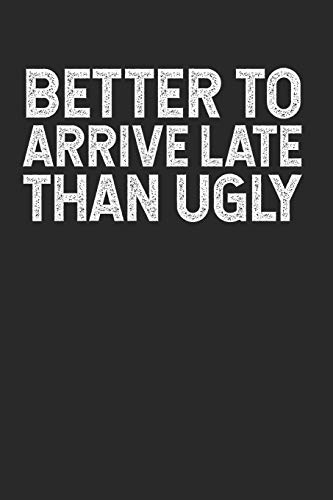 Better To Arrive Late Than Ugly: A Gag Gift For Narcissists & Vain Pompous Asses (Snarky Journals For Snarky People)