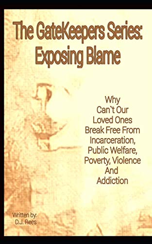 Exposing Blame: Why Can't Our Loved Ones Break Free From Incarceration, Public Welfare, Poverty, Violence, And Addiction (The Gatekeepers Series)
