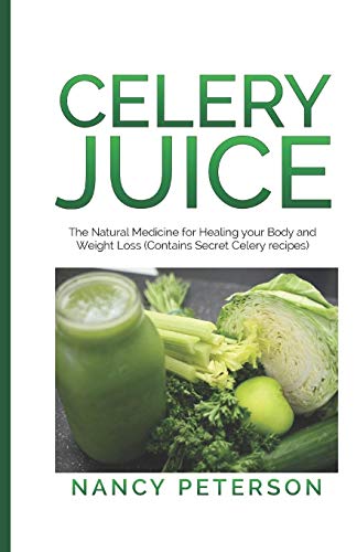 Celery Juice: The Natural Medicine For Healing Your Body And Weight Loss (Contains Secret Celery Recipes)