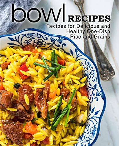 Bowl Recipes: Recipes For Delicious And Healthy One-Dish Rice And Grains (2Nd Edition)