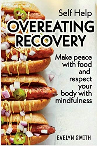 Self Help : Overeating Recovery: How To Stop Overeating And Food Disorder,Eating Plan And Recipes To Get Out Of Compulsive Eating. Make Peace With Food And Respect Your Body With Mindfulness