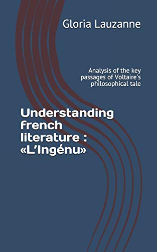 Understanding French Literature : ??L?ªing?nu?: Analysis Of The Key Passages Of Voltaire's Philosophical Tale