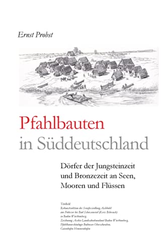 Pfahlbauten In S?ddeutschland: D÷Rfer Der Jungsteinzeit Und Bronzezeit An Seen, Mooren Und Fl?ssen (B?cher V