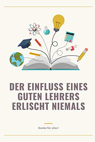 Der Einfluss Eines Guten Lehrers Erlischt Niemals Danke F?R Alles: A5 Tagebuch Mit Sch÷Nen Spr?chen Als Geschenk F?r Lehrer | Abschiedsgeschenk F?r ... Kindergarten | Kita | Schule (German Edition)