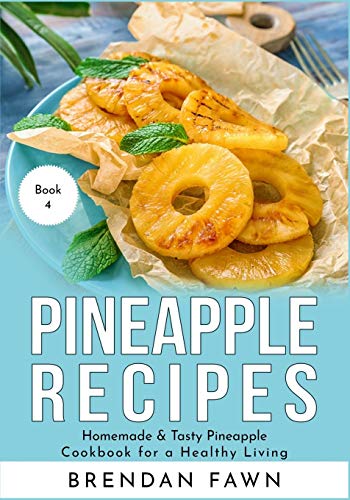 Pineapple Recipes: Homemade & Tasty Pineapple Cookbook For A Healthy Living (Pineapple Wonders)