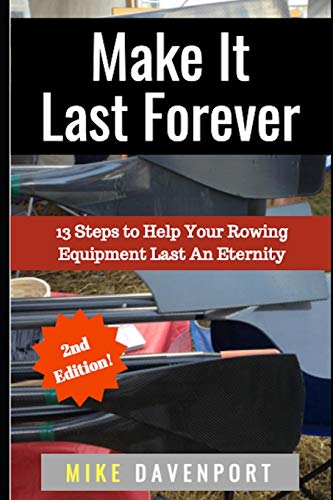 Make It Last Forever: 13 Steps To Help Your Rowing Equipment Last An Eternity (Rowing Workbook)