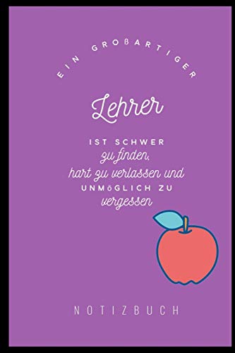 Ein Grossartiger Lehrer Ist Schwer Zu Finden, Hart Zu Verlassen Und Unm?Glich Zu Vergessen Notizbuch: A5 Notizbuch Liniert Als Geschenk F?r Lehrer | ... Kindergarten | Kita | Schule (German Edition) - 9781080447107
