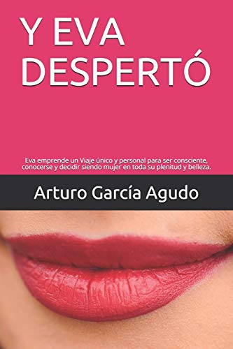 Y Eva Despertó: Eva Emprende Un Viaje Único Y Personal Para Ser Consciente, Conocerse Y Decidir Siendo Mujer En Toda Su Plenitud Y Belleza. (Spanish Edition)