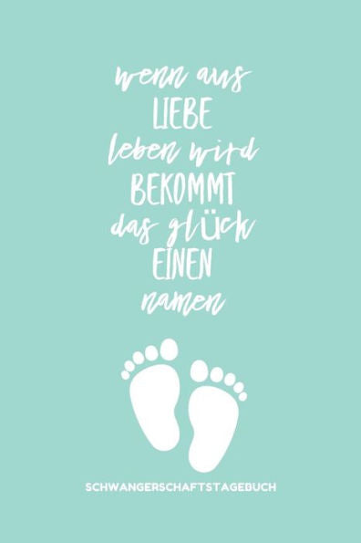Wenn Aus Liebe Leben Wird Bekommt Das Glück Einen Namen Schwangerschaftstagebuch: A5 Tagebuch Mit Schönen Spruch Als Geschenk Für Schwangere | ... | Erinnerungsalbum Mama (German Edition) - 9781080609420
