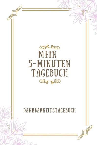 Mein 5-Minuten Tagebuch Dankbarkeitstagebuch: A5 Tagebuch Mit Motivierenden Zitaten Für Dankbarkeit | 5- Minuten Tagebuch | Geschenk Für Frauen Mama ... | Achtsamkeit | Planer | (German Edition) - 9781080654314
