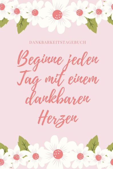 BEGINNE JEDEN TAG MIT EINEM DANKBAREN HERZEN DANKBARKEITSTAGEBUCH: A5 Tagebuch mit motivierenden Zitaten f?r Dankbarkeit | 5- Minuten Tagebuch | ... | Achtsamkeit | Planer | (German Edition) - 9781080656493