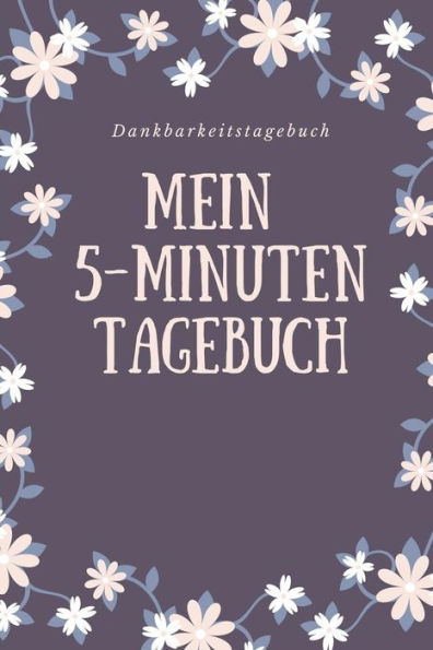 Mein 5-Minuten Tagebuch Dankbarkeitstagebuch: A5 Tagebuch Mit Motivierenden Zitaten Für Dankbarkeit | 5- Minuten Tagebuch | Geschenk Für Frauen Mama ... | Achtsamkeit | Planer | (German Edition) - 9781080656875
