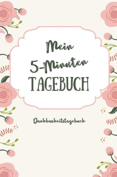 MEIN 5-MINUTEN TAGEBUCH DANKBARKEITSTAGEBUCH: A5 Tagebuch mit motivierenden Zitaten f?r Dankbarkeit | 5- Minuten Tagebuch | Geschenk f?r Frauen Mama ... | Achtsamkeit | Planer | (German Edition) - 9781080660032
