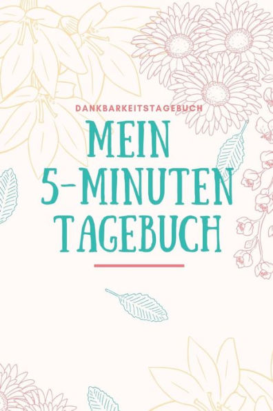 MEIN 5-MINUTEN TAGEBUCH DANKBARKEITSTAGEBUCH: A5 Tagebuch mit motivierenden Zitaten f?r Dankbarkeit | 5- Minuten Tagebuch | Geschenk f?r Frauen Mama ... | Achtsamkeit | Planer | (German Edition) - 9781080661060