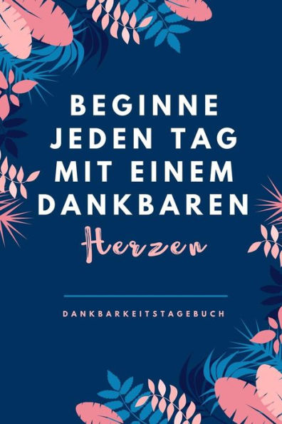 Beginne Jeden Tag Mit Einem Dankbaren Herzen Dankbarkeitstagebuch: A5 Tagebuch Mit Motivierenden Zitaten Für Dankbarkeit | 5- Minuten Tagebuch | ... | Achtsamkeit | Planer | (German Edition) - 9781080662753