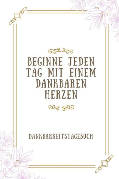 Beginne Jeden Tag Mit Einem Dankbaren Herzen Dankbarkeitstagebuch: A5 Tagebuch Mit Motivierenden Zitaten Für Dankbarkeit | 5- Minuten Tagebuch | ... | Achtsamkeit | Planer | (German Edition) - 9781080663071