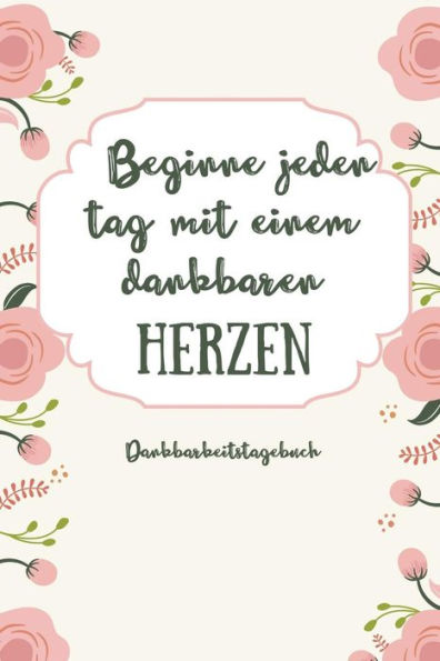 Beginne Jeden Tag Mit Einem Dankbaren Herzen Dankbarkeitstagebuch: A5 Tagebuch Mit Motivierenden Zitaten Für Dankbarkeit | 5- Minuten Tagebuch | ... | Achtsamkeit | Planer | (German Edition) - 9781080663682