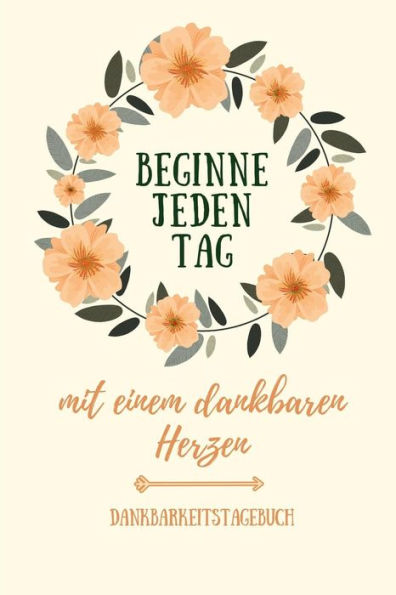 BEGINNE JEDEN TAG MIT EINEM DANKBAREN HERZEN DANKBARKEITSTAGEBUCH: A5 Tagebuch mit motivierenden Zitaten f?r Dankbarkeit | 5- Minuten Tagebuch | ... | Achtsamkeit | Planer | (German Edition) - 9781080664108