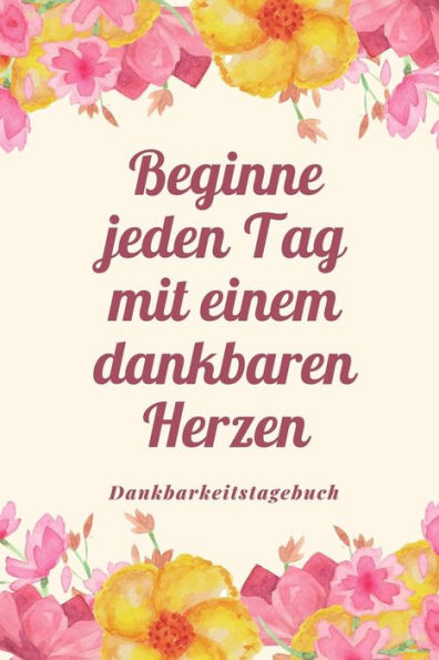 Beginne Jeden Tag Mit Einem Dankbaren Herzen Dankbarkeitstagebuch: A5 Tagebuch Mit Motivierenden Zitaten Für Dankbarkeit | 5- Minuten Tagebuch | ... | Achtsamkeit | Planer | (German Edition) - 9781080668649