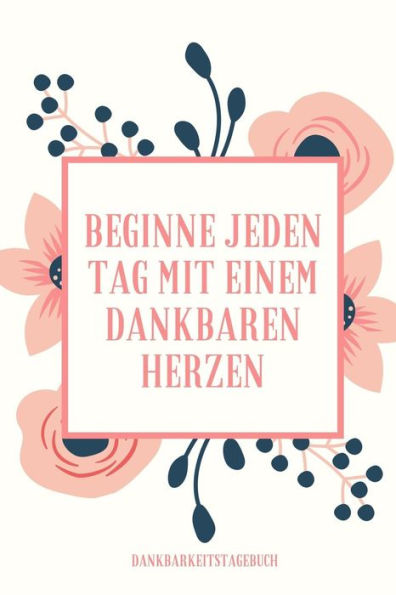 Beginne Jeden Tag Mit Einem Dankbaren Herzen Dankbarkeitstagebuch: A5 Tagebuch Mit Motivierenden Zitaten Für Dankbarkeit | 5- Minuten Tagebuch | ... | Achtsamkeit | Planer | (German Edition) - 9781080669141