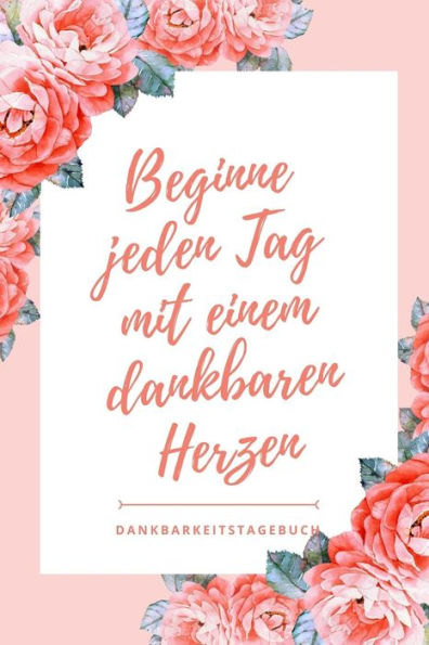 Beginne Jeden Tag Mit Einem Dankbaren Herzen Dankbarkeitstagebuch: A5 Tagebuch Mit Motivierenden Zitaten Für Dankbarkeit | 5- Minuten Tagebuch | ... | Achtsamkeit | Planer | (German Edition) - 9781080669615