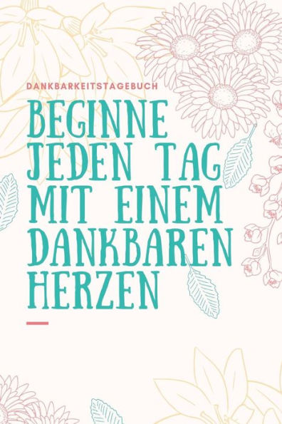 Beginne Jeden Tag Mit Einem Dankbaren Herzen Dankbarkeitstagebuch: A5 Tagebuch Mit Motivierenden Zitaten Für Dankbarkeit | 5- Minuten Tagebuch | ... | Achtsamkeit | Planer | (German Edition) - 9781080670178