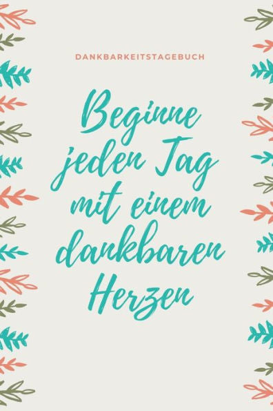 Beginne Jeden Tag Mit Einem Dankbaren Herzen Dankbarkeitstagebuch: A5 Tagebuch Mit Motivierenden Zitaten Für Dankbarkeit | 5- Minuten Tagebuch | ... | Achtsamkeit | Planer | (German Edition) - 9781080671076