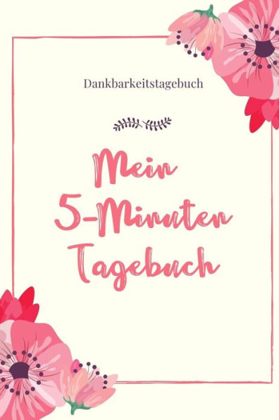 Mein 5-Minuten Tagebuch Dankbarkeitstagebuch: A5 Tagebuch Mit Motivierenden Zitaten Für Dankbarkeit | 5- Minuten Tagebuch | Geschenk Für Frauen Mama ... | Achtsamkeit | Planer | (German Edition) - 9781080671267