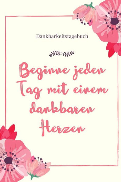 Beginne Jeden Tag Mit Einem Dankbaren Herzen Dankbarkeitstagebuch: A5 Tagebuch Mit Motivierenden Zitaten Für Dankbarkeit | 5- Minuten Tagebuch | ... | Achtsamkeit | Planer | (German Edition) - 9781080683888