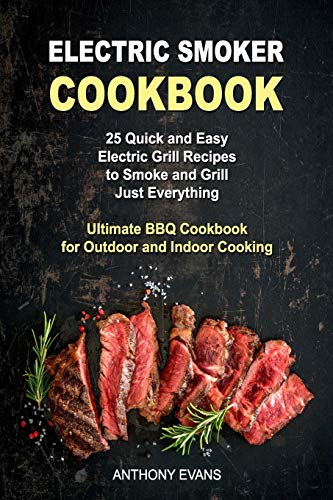 ElectriComoker Cookbook: 25 Quick And Easy Electric Grill Recipes To Smoke And Grill Just Everything, Ultimate Bbq Cookbook For Outdoor And Indoor Cooking