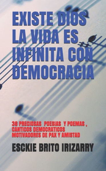 EXISTE DIOS LA VIDA ES INFINITA CON DEMOCRACIA: 36 POEMAS Y POESIAS, CANTICOS DEMOCRATICOS MOTIVADORES DE PAX Y AMISTAD (Spanish Edition)