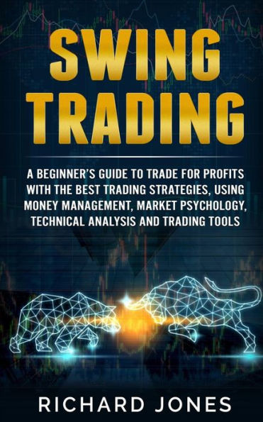 Swing Trading: A Beginner’S Guide To Trade For Profits With The Best Trading Strategies, Using Money Management, Market Psychology, Technical Analysis And Trading Tools
